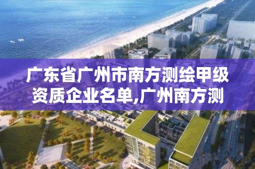 广东省广州市南方测绘甲级资质企业名单,广州南方测绘地理信息产业园。