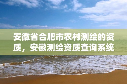 安徽省合肥市农村测绘的资质，安徽测绘资质查询系统