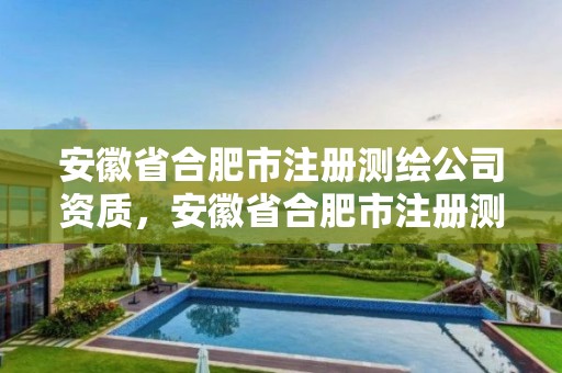 安徽省合肥市注册测绘公司资质，安徽省合肥市注册测绘公司资质有哪些