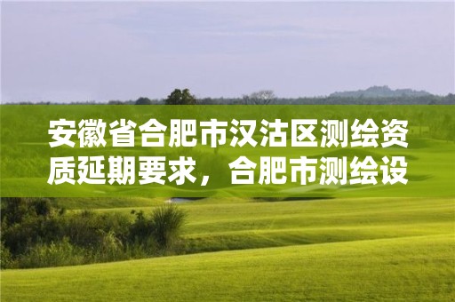 安徽省合肥市汉沽区测绘资质延期要求，合肥市测绘设计研究院官网