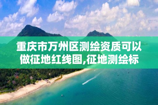 重庆市万州区测绘资质可以做征地红线图,征地测绘标志。