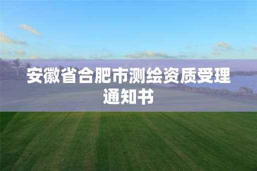 安徽省合肥市测绘资质受理通知书