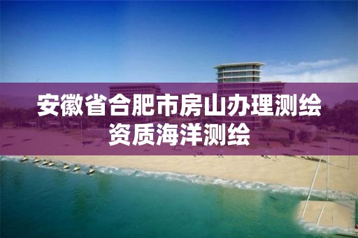 安徽省合肥市房山办理测绘资质海洋测绘