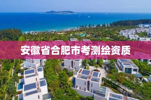 安徽省合肥市考测绘资质