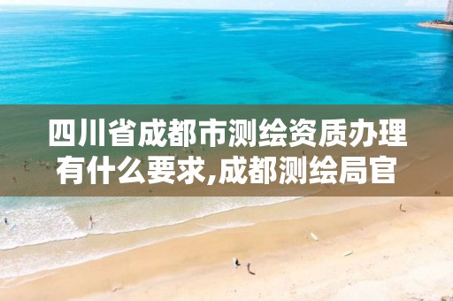 四川省成都市测绘资质办理有什么要求,成都测绘局官网。