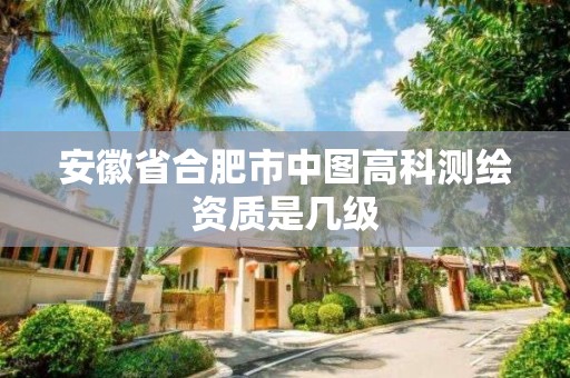 安徽省合肥市中图高科测绘资质是几级