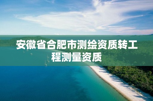 安徽省合肥市测绘资质转工程测量资质