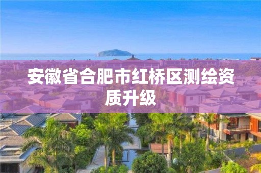 安徽省合肥市红桥区测绘资质升级