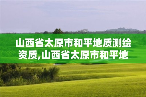 山西省太原市和平地质测绘资质,山西省太原市和平地质测绘资质公司电话。