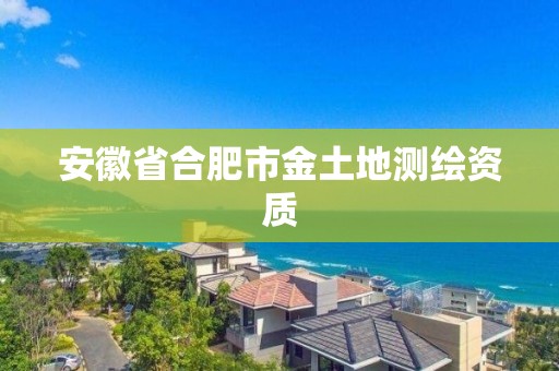 安徽省合肥市金土地测绘资质