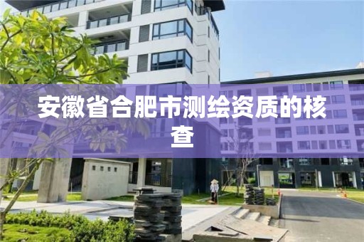 安徽省合肥市测绘资质的核查