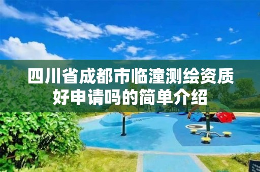 四川省成都市临潼测绘资质好申请吗的简单介绍