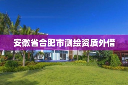 安徽省合肥市测绘资质外借