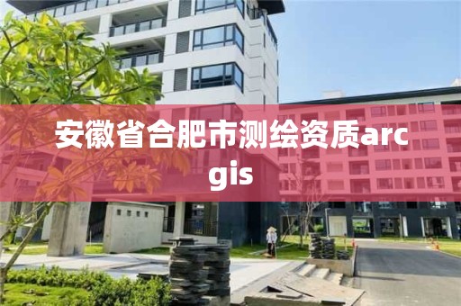 安徽省合肥市测绘资质arcgis