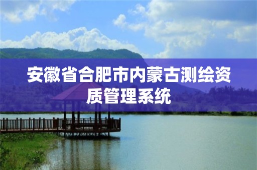 安徽省合肥市内蒙古测绘资质管理系统