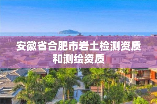 安徽省合肥市岩土检测资质和测绘资质