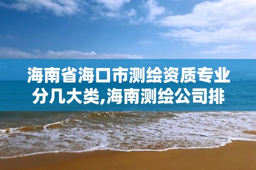 海南省海口市测绘资质专业分几大类,海南测绘公司排行榜。