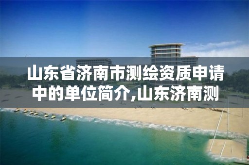 山东省济南市测绘资质申请中的单位简介,山东济南测绘公司电话。