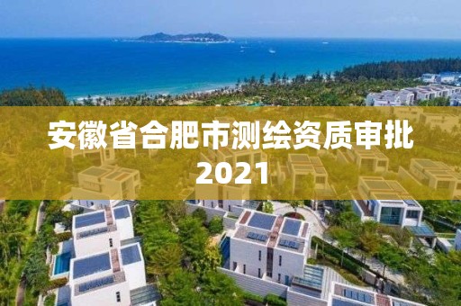 安徽省合肥市测绘资质审批2021