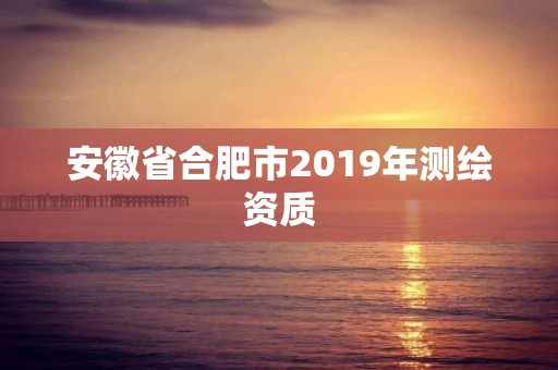 安徽省合肥市2019年测绘资质