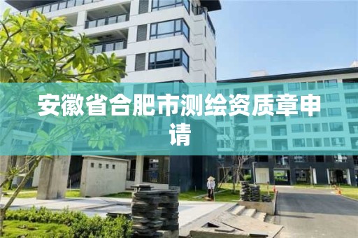 安徽省合肥市测绘资质章申请