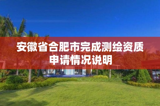 安徽省合肥市完成测绘资质申请情况说明