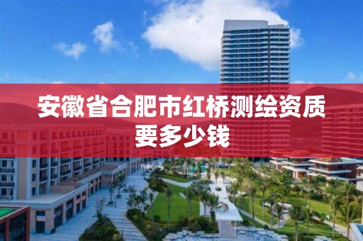 安徽省合肥市红桥测绘资质要多少钱