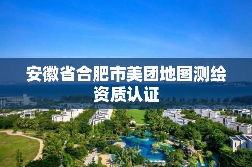 安徽省合肥市美团地图测绘资质认证