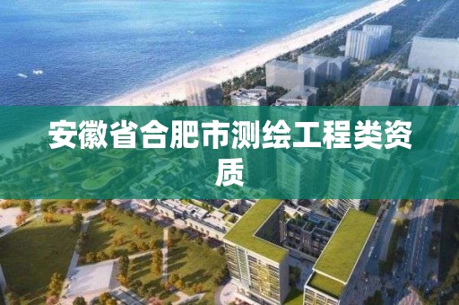 安徽省合肥市测绘工程类资质