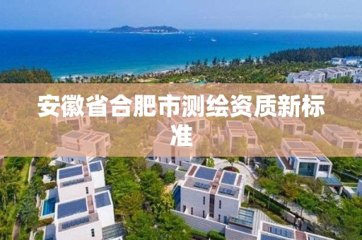 安徽省合肥市测绘资质新标准