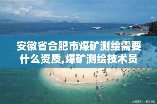 安徽省合肥市煤矿测绘需要什么资质,煤矿测绘技术员用不用下井。