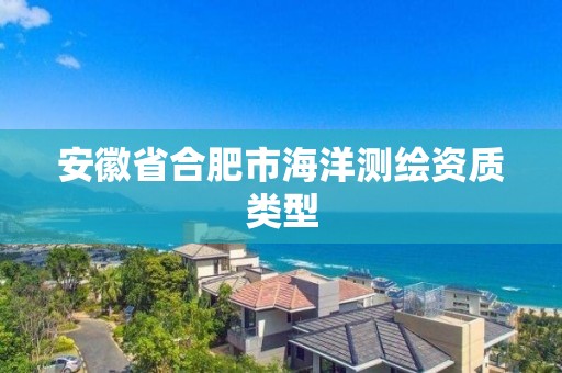 安徽省合肥市海洋测绘资质类型