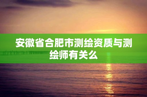 安徽省合肥市测绘资质与测绘师有关么