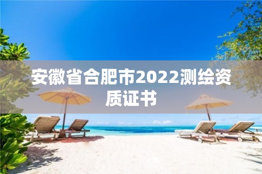 安徽省合肥市2022测绘资质证书