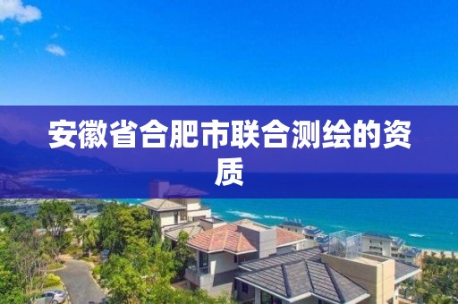 安徽省合肥市联合测绘的资质