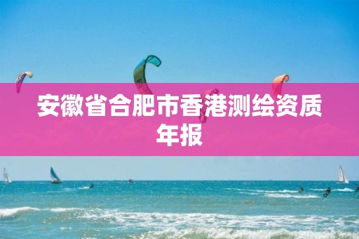 安徽省合肥市香港测绘资质年报