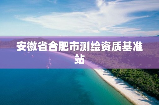 安徽省合肥市测绘资质基准站