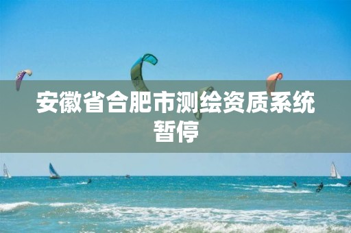 安徽省合肥市测绘资质系统暂停