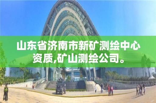 山东省济南市新矿测绘中心资质,矿山测绘公司。