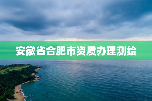 安徽省合肥市资质办理测绘