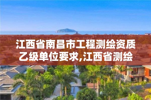 江西省南昌市工程测绘资质乙级单位要求,江西省测绘甲级测绘单位。