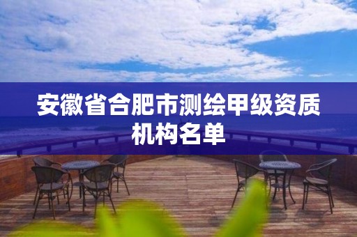 安徽省合肥市测绘甲级资质机构名单