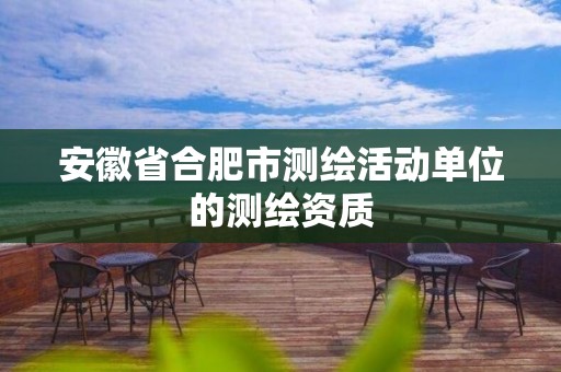 安徽省合肥市测绘活动单位的测绘资质