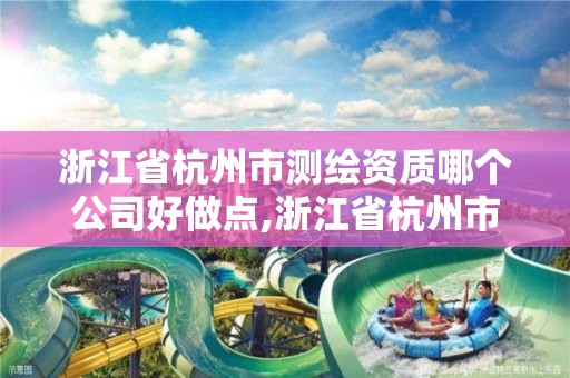 浙江省杭州市测绘资质哪个公司好做点,浙江省杭州市测绘资质哪个公司好做点呢。