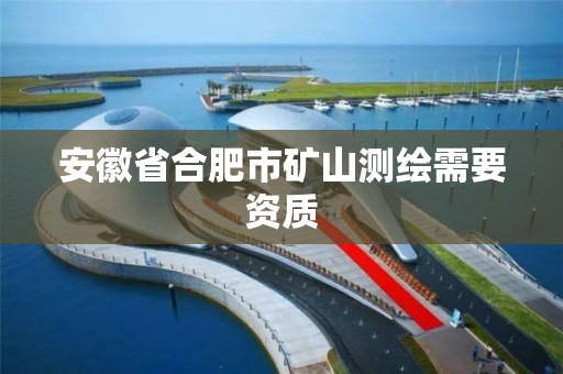 安徽省合肥市矿山测绘需要资质