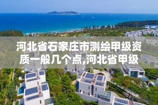 河北省石家庄市测绘甲级资质一般几个点,河北省甲级测绘资质单位。