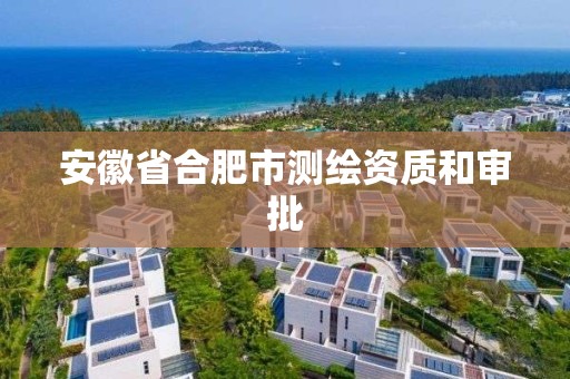 安徽省合肥市测绘资质和审批