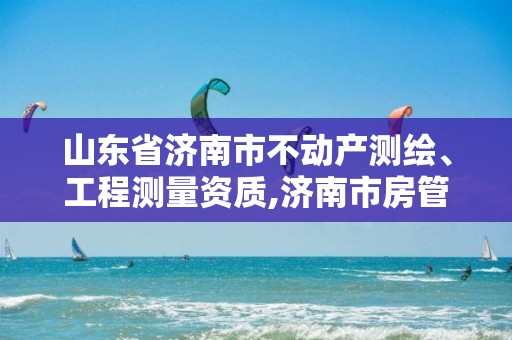 山东省济南市不动产测绘、工程测量资质,济南市房管局测绘院。