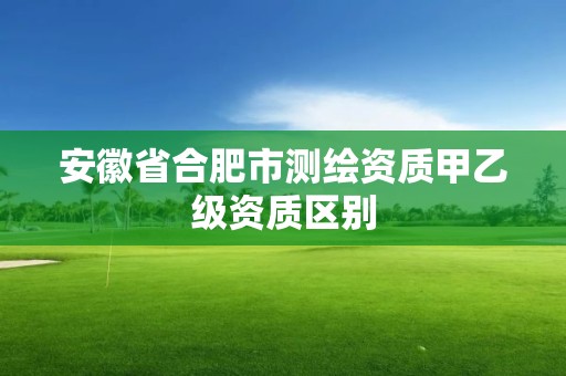 安徽省合肥市测绘资质甲乙级资质区别