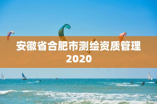 安徽省合肥市测绘资质管理2020